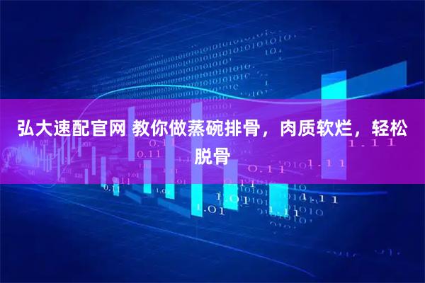 弘大速配官网 教你做蒸碗排骨，肉质软烂，轻松脱骨