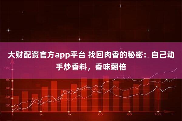 大财配资官方app平台 找回肉香的秘密：自己动手炒香料，香味翻倍