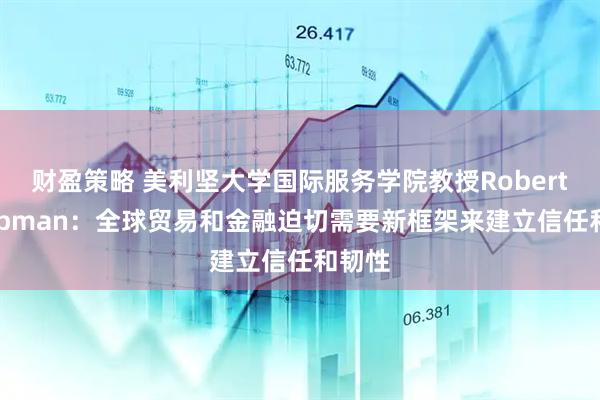 财盈策略 美利坚大学国际服务学院教授Robert Koopman:全球贸易和金融迫切需要新框架来建立信任和韧性