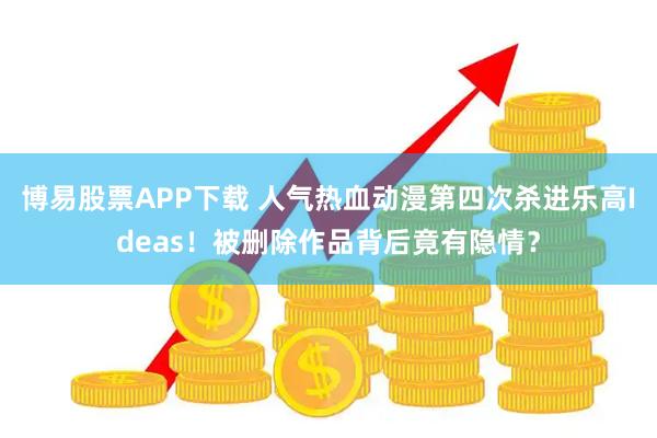 博易股票APP下载 人气热血动漫第四次杀进乐高Ideas！被删除作品背后竟有隐情？