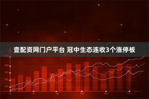 壹配资网门户平台 冠中生态连收3个涨停板