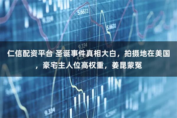 仁信配资平台 圣诞事件真相大白，拍摄地在美国，豪宅主人位高权重，姜昆蒙冤