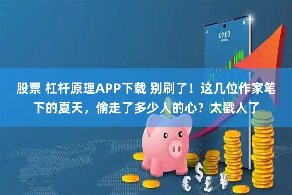 股票 杠杆原理APP下载 别刷了！这几位作家笔下的夏天，偷走了多少人的心？太戳人了