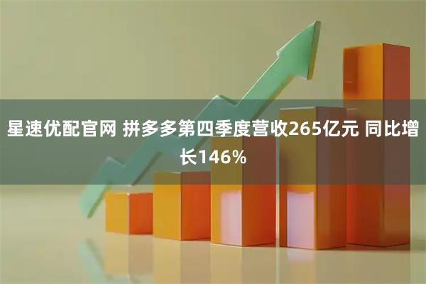 星速优配官网 拼多多第四季度营收265亿元 同比增长146%