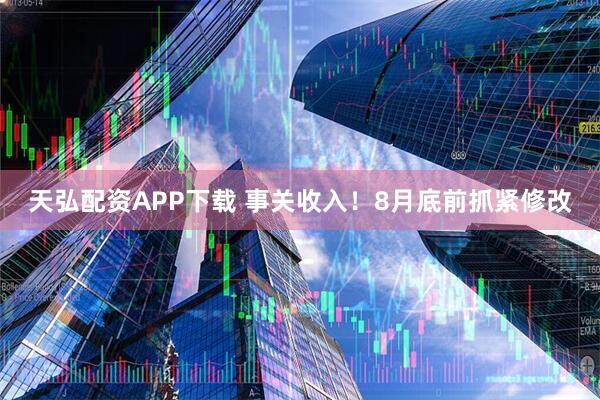 天弘配资APP下载 事关收入！8月底前抓紧修改