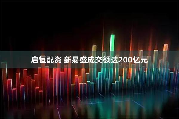 启恒配资 新易盛成交额达200亿元