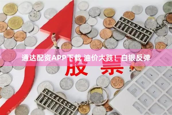 通达配资APP下载 油价大跌！白银反弹
